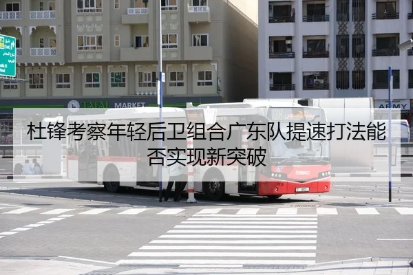 杜锋考察年轻后卫组合广东队提速打法能否实现新突破