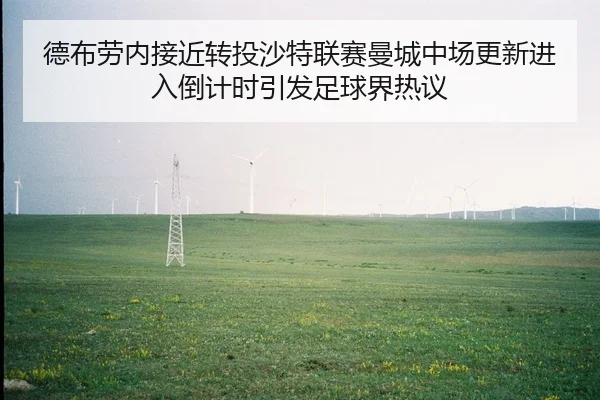 德布劳内接近转投沙特联赛曼城中场更新进入倒计时引发足球界热议