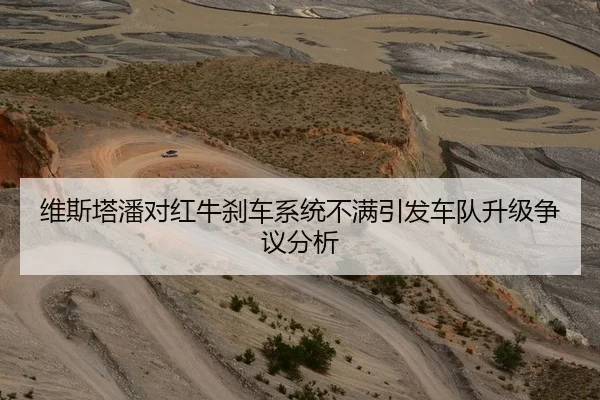 维斯塔潘对红牛刹车系统不满引发车队升级争议分析