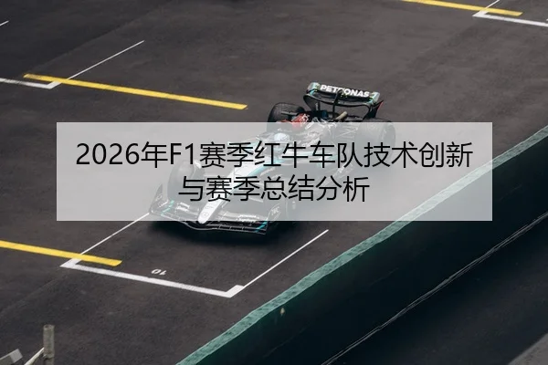 2026年F1赛季红牛车队技术创新与赛季总结分析