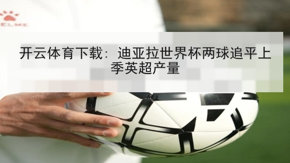 开云体育下载: 迪亚拉世界杯两球追平上季英超产量