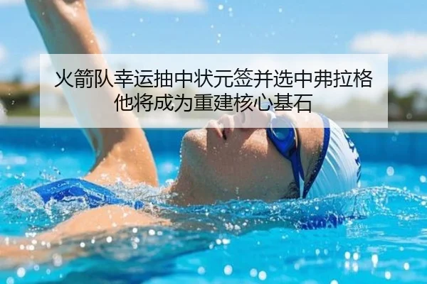 火箭队幸运抽中状元签并选中弗拉格 他将成为重建核心基石