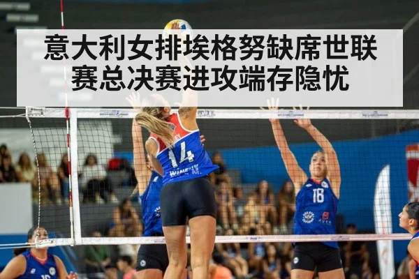 意大利女排埃格努缺席世联赛总决赛进攻端存隐忧