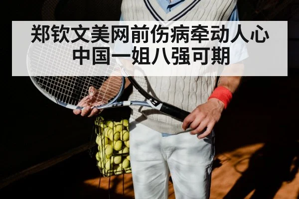 郑钦文美网前伤病牵动人心 中国一姐八强可期