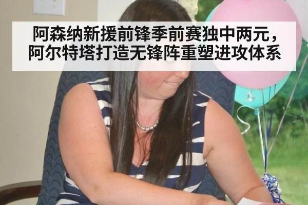 阿森纳新援前锋季前赛独中两元，阿尔特塔打造无锋阵重塑进攻体系