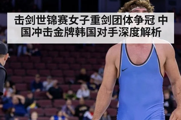 击剑世锦赛女子重剑团体争冠 中国冲击金牌韩国对手深度解析